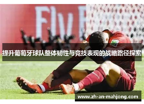 提升葡萄牙球队整体韧性与竞技表现的战略路径探索