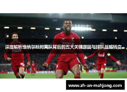 深度解析维纳尔杜姆离队背后的五大关键原因与球队战略转变 深度解析维纳尔杜姆离队背后的五大关键原因与球队战略转变