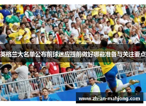 英格兰大名单公布前球迷应提前做好哪些准备与关注要点 英格兰大名单公布前球迷应提前做好哪些准备与关注要点
