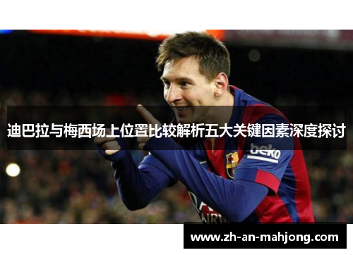 迪巴拉与梅西场上位置比较解析五大关键因素深度探讨