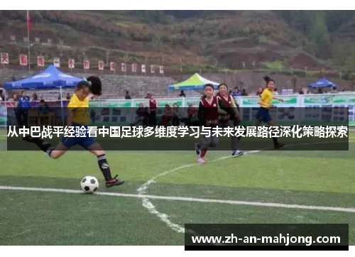 从中巴战平经验看中国足球多维度学习与未来发展路径深化策略探索 从中巴战平经验看中国足球多维度学习与未来发展路径深化策略探索