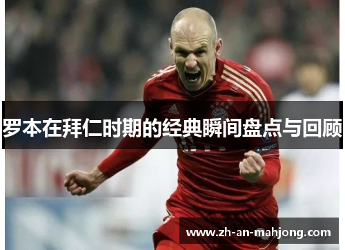罗本在拜仁时期的经典瞬间盘点与回顾 罗本在拜仁时期的经典瞬间盘点与回顾