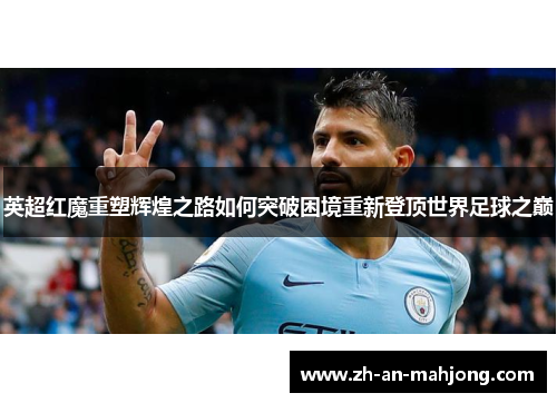英超红魔重塑辉煌之路如何突破困境重新登顶世界足球之巅