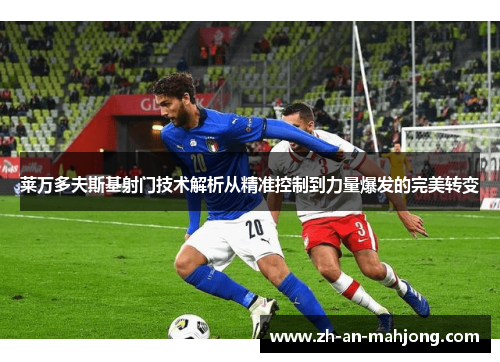 莱万多夫斯基射门技术解析从精准控制到力量爆发的完美转变