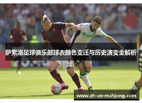 萨索洛足球俱乐部球衣颜色变迁与历史演变全解析 萨索洛足球俱乐部球衣颜色变迁与历史演变全解析