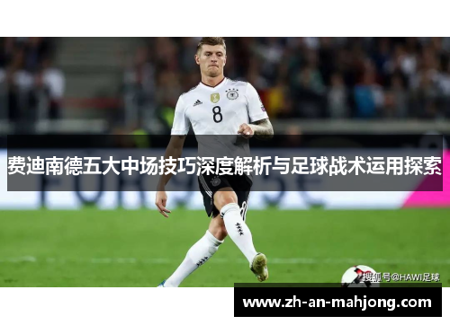 费迪南德五大中场技巧深度解析与足球战术运用探索 费迪南德五大中场技巧深度解析与足球战术运用探索