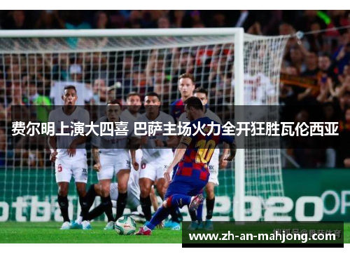 费尔明上演大四喜 巴萨主场火力全开狂胜瓦伦西亚