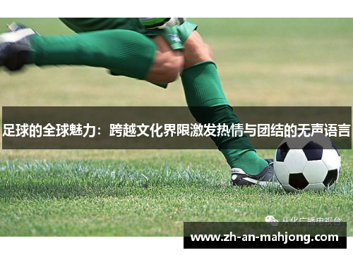 足球的全球魅力：跨越文化界限激发热情与团结的无声语言