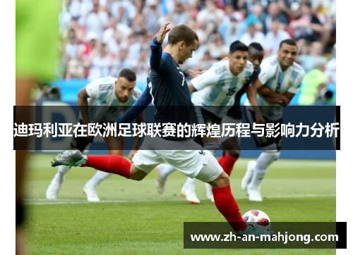 迪玛利亚在欧洲足球联赛的辉煌历程与影响力分析