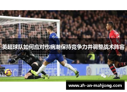 英超球队如何应对伤病潮保持竞争力并调整战术阵容 英超球队如何应对伤病潮保持竞争力并调整战术阵容