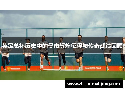 英足总杯历史中的曼市辉煌征程与传奇战绩回顾 英足总杯历史中的曼市辉煌征程与传奇战绩回顾