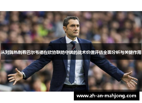 从对阵热刺看巴尔韦德在欧协联防守端的战术价值评估全面分析与关键作用