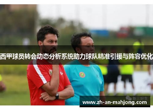 西甲球员转会动态分析系统助力球队精准引援与阵容优化