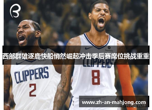 西部群雄逐鹿快船悄然崛起冲击季后赛席位挑战重重