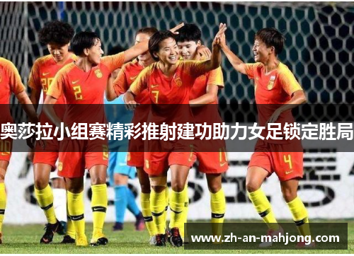 奥莎拉小组赛精彩推射建功助力女足锁定胜局
