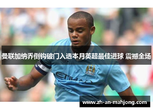 曼联加纳乔倒钩破门入选本月英超最佳进球 震撼全场