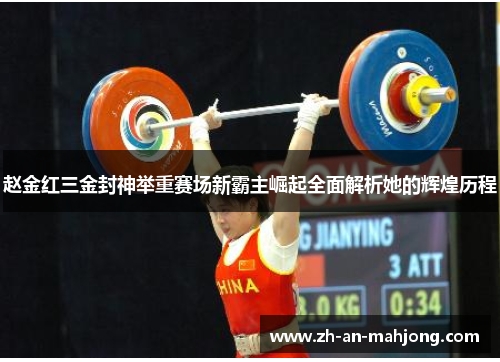 赵金红三金封神举重赛场新霸主崛起全面解析她的辉煌历程 赵金红三金封神举重赛场新霸主崛起全面解析她的辉煌历程