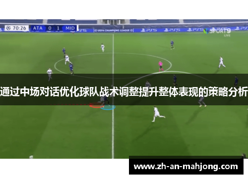 通过中场对话优化球队战术调整提升整体表现的策略分析 通过中场对话优化球队战术调整提升整体表现的策略分析